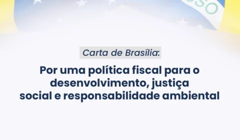 Carta de Brasília: Por uma política fiscal para o desenvolvimento, justiça social e responsabilidade ambiental